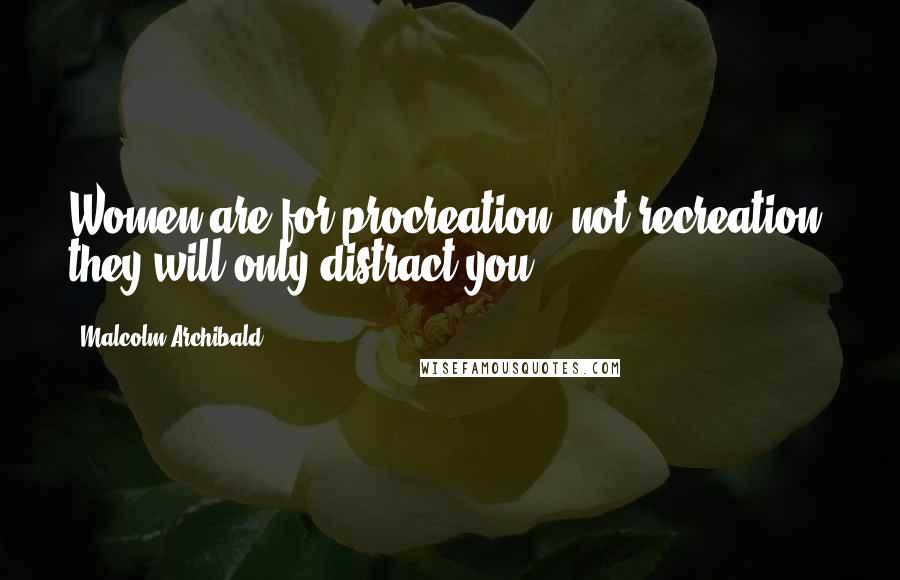 Malcolm Archibald Quotes: Women are for procreation, not recreation; they will only distract you.