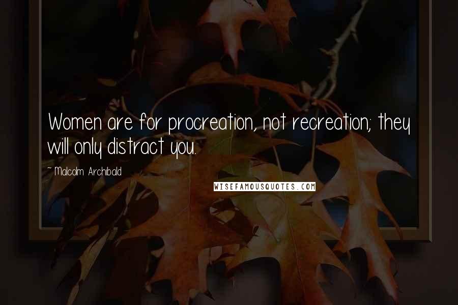 Malcolm Archibald Quotes: Women are for procreation, not recreation; they will only distract you.