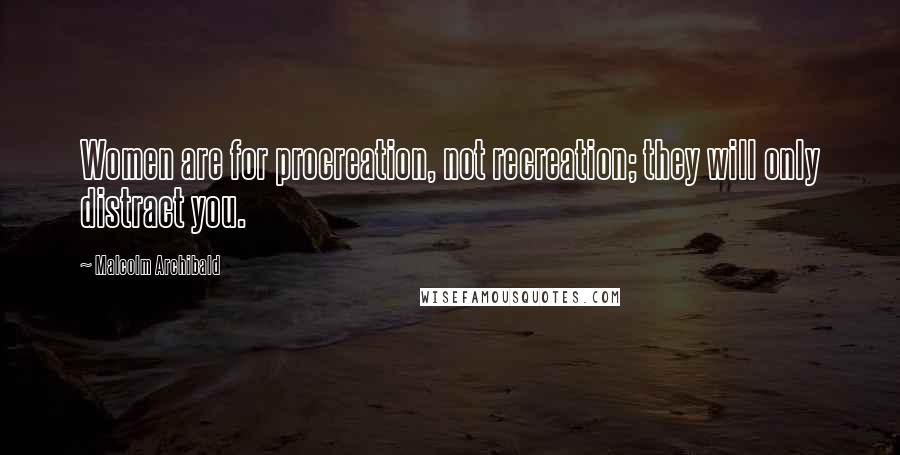 Malcolm Archibald Quotes: Women are for procreation, not recreation; they will only distract you.