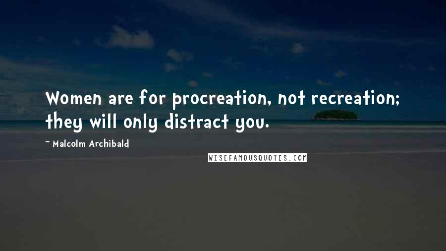 Malcolm Archibald Quotes: Women are for procreation, not recreation; they will only distract you.