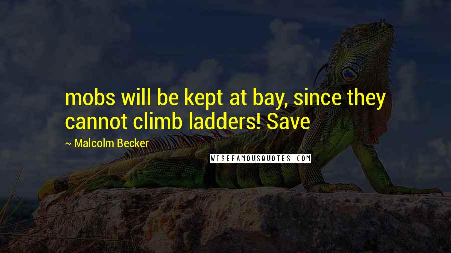 Malcolm Becker Quotes: mobs will be kept at bay, since they cannot climb ladders! Save