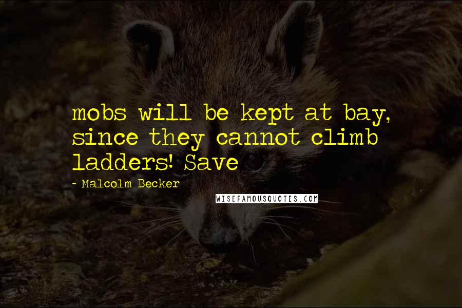 Malcolm Becker Quotes: mobs will be kept at bay, since they cannot climb ladders! Save