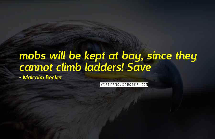 Malcolm Becker Quotes: mobs will be kept at bay, since they cannot climb ladders! Save