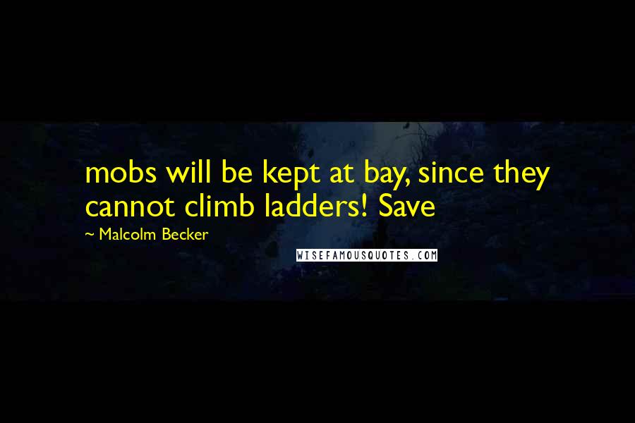 Malcolm Becker Quotes: mobs will be kept at bay, since they cannot climb ladders! Save