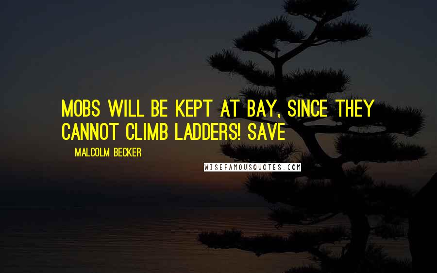 Malcolm Becker Quotes: mobs will be kept at bay, since they cannot climb ladders! Save