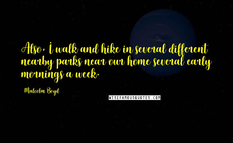 Malcolm Boyd Quotes: Also, I walk and hike in several different nearby parks near our home several early mornings a week.