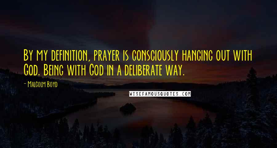 Malcolm Boyd Quotes: By my definition, prayer is consciously hanging out with God. Being with God in a deliberate way.