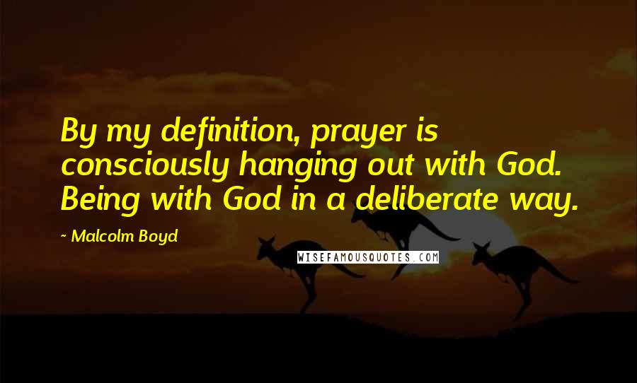 Malcolm Boyd Quotes: By my definition, prayer is consciously hanging out with God. Being with God in a deliberate way.