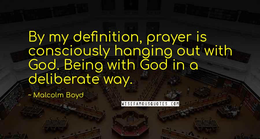 Malcolm Boyd Quotes: By my definition, prayer is consciously hanging out with God. Being with God in a deliberate way.
