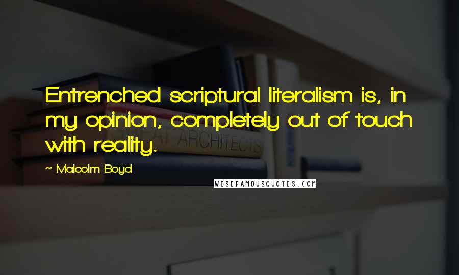 Malcolm Boyd Quotes: Entrenched scriptural literalism is, in my opinion, completely out of touch with reality.