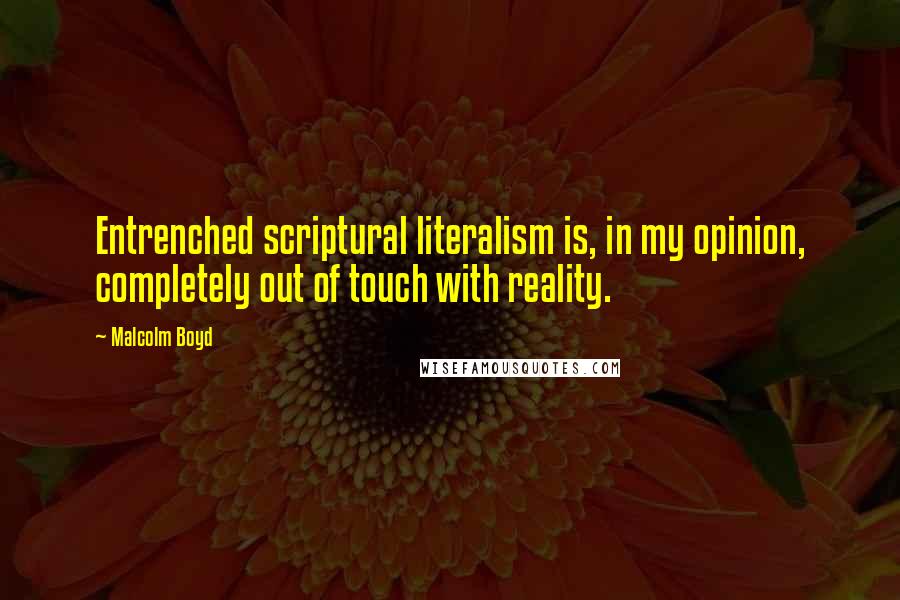 Malcolm Boyd Quotes: Entrenched scriptural literalism is, in my opinion, completely out of touch with reality.