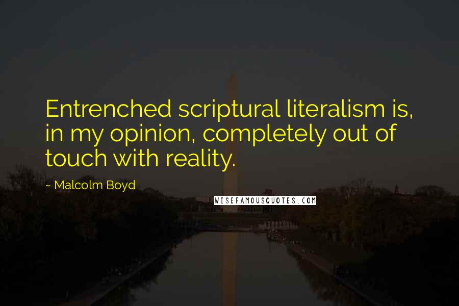 Malcolm Boyd Quotes: Entrenched scriptural literalism is, in my opinion, completely out of touch with reality.