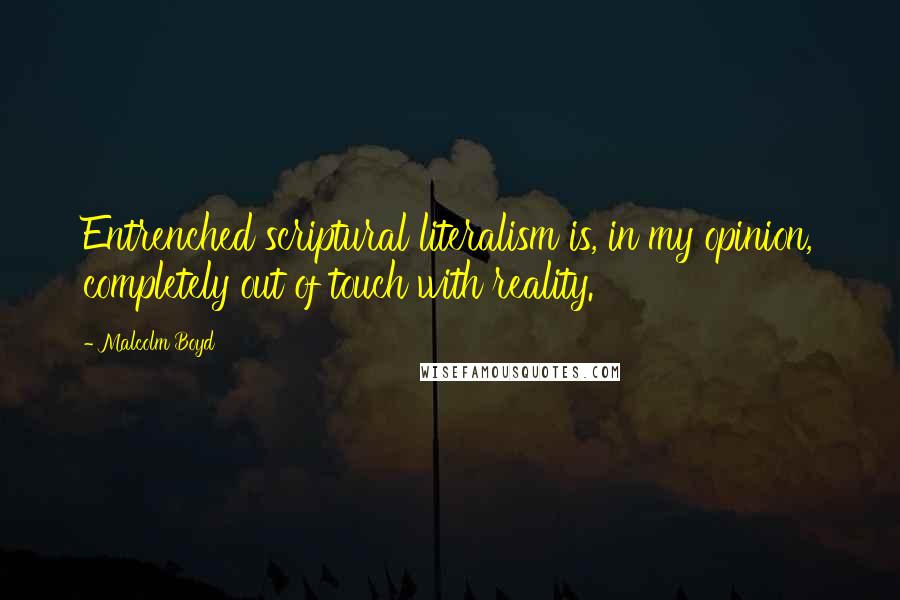 Malcolm Boyd Quotes: Entrenched scriptural literalism is, in my opinion, completely out of touch with reality.