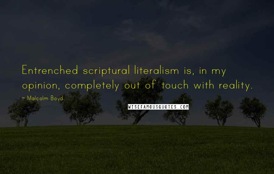 Malcolm Boyd Quotes: Entrenched scriptural literalism is, in my opinion, completely out of touch with reality.