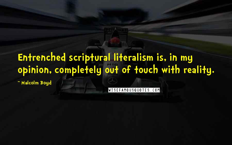 Malcolm Boyd Quotes: Entrenched scriptural literalism is, in my opinion, completely out of touch with reality.