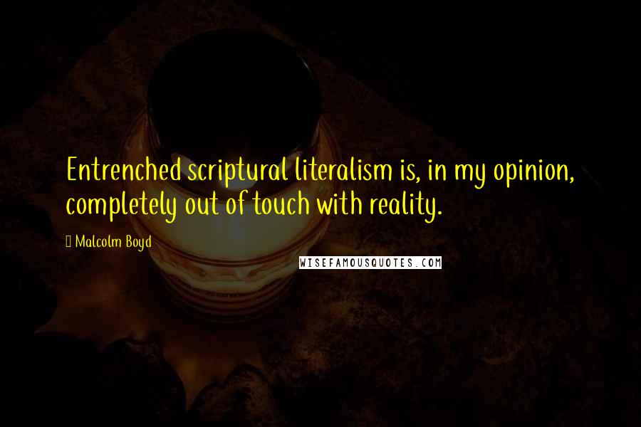 Malcolm Boyd Quotes: Entrenched scriptural literalism is, in my opinion, completely out of touch with reality.