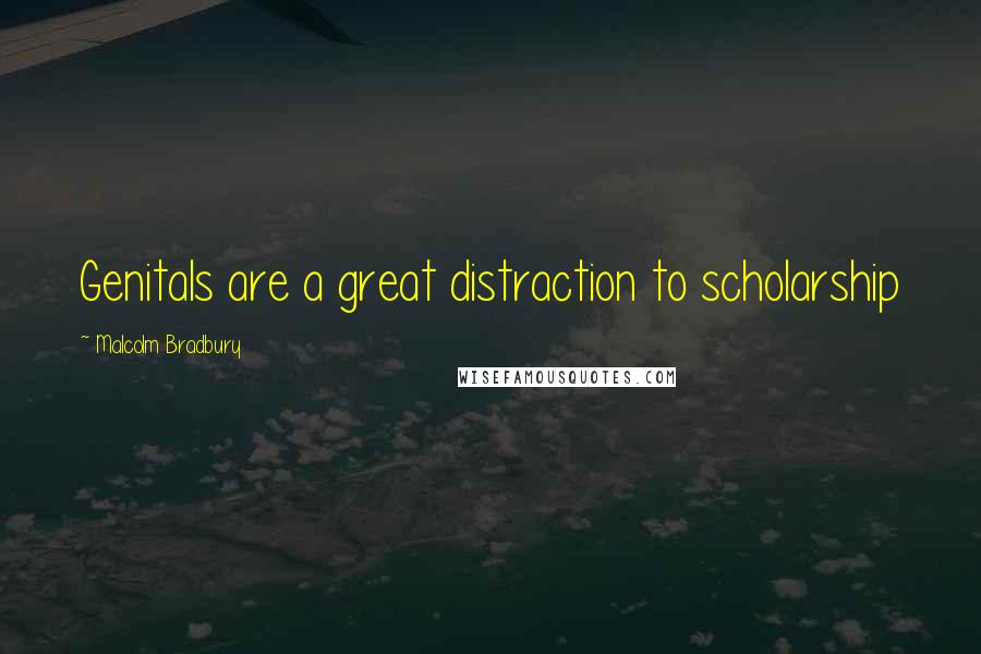 Malcolm Bradbury Quotes: Genitals are a great distraction to scholarship