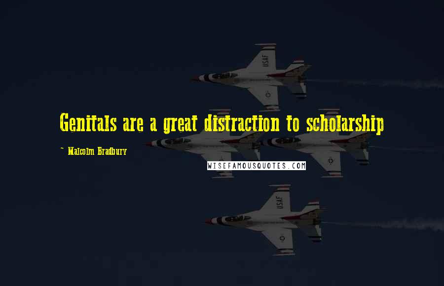 Malcolm Bradbury Quotes: Genitals are a great distraction to scholarship