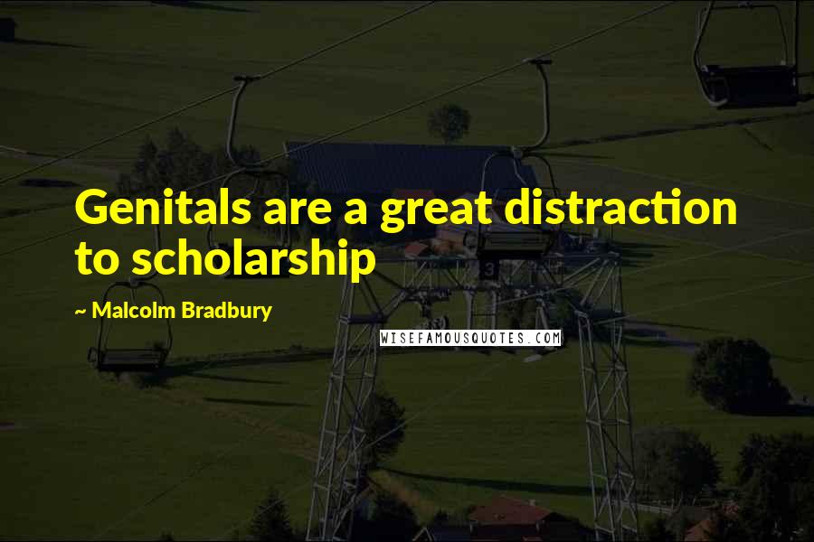 Malcolm Bradbury Quotes: Genitals are a great distraction to scholarship