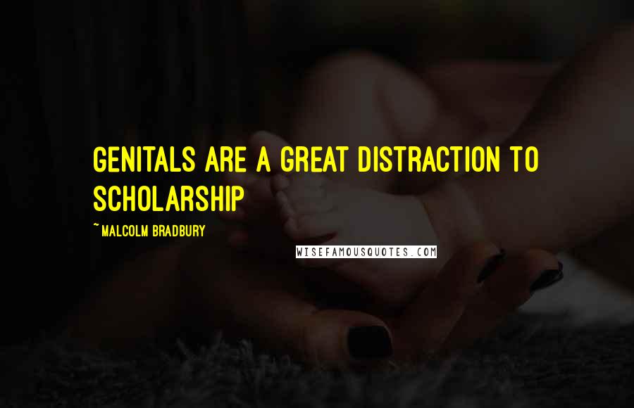 Malcolm Bradbury Quotes: Genitals are a great distraction to scholarship