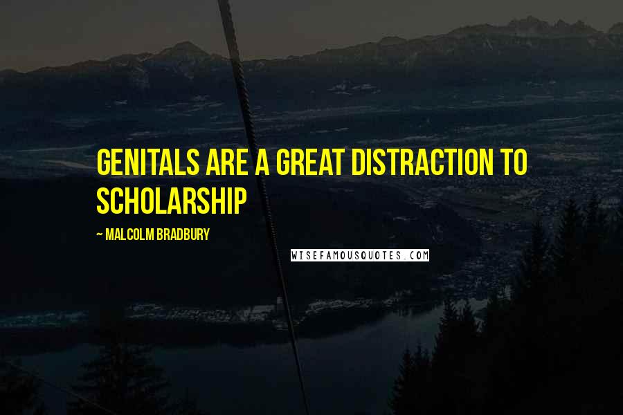 Malcolm Bradbury Quotes: Genitals are a great distraction to scholarship