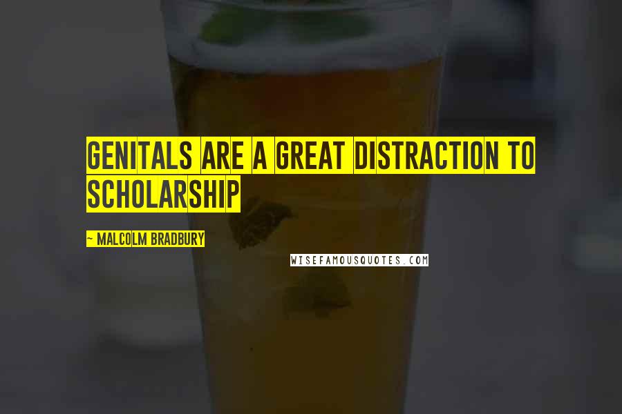 Malcolm Bradbury Quotes: Genitals are a great distraction to scholarship