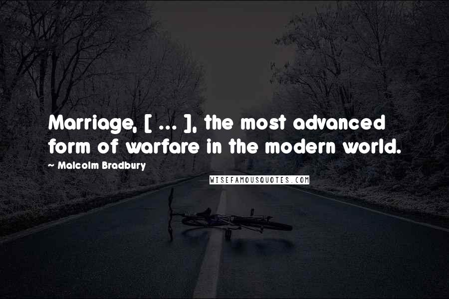 Malcolm Bradbury Quotes: Marriage, [ ... ], the most advanced form of warfare in the modern world.