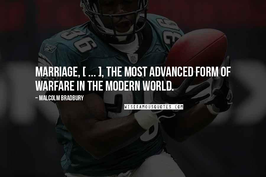 Malcolm Bradbury Quotes: Marriage, [ ... ], the most advanced form of warfare in the modern world.