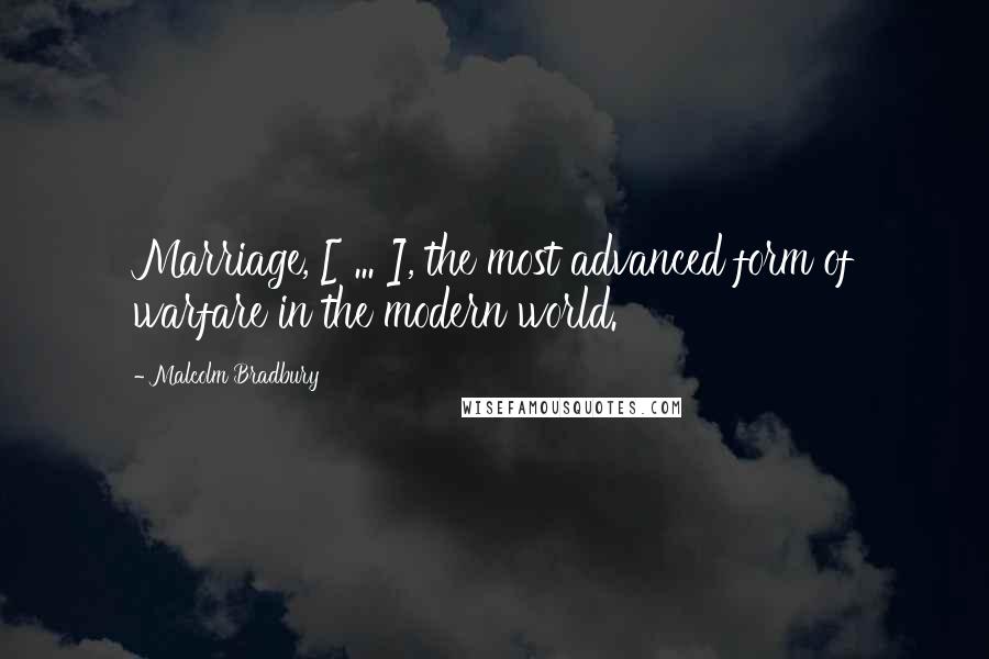 Malcolm Bradbury Quotes: Marriage, [ ... ], the most advanced form of warfare in the modern world.