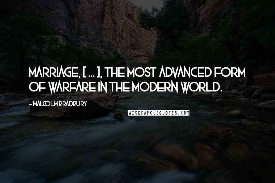 Malcolm Bradbury Quotes: Marriage, [ ... ], the most advanced form of warfare in the modern world.