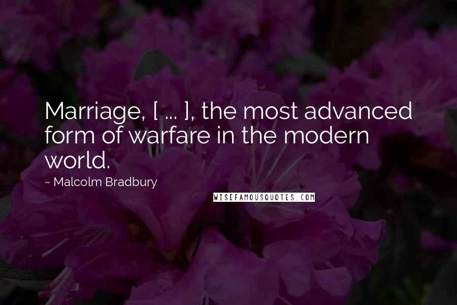 Malcolm Bradbury Quotes: Marriage, [ ... ], the most advanced form of warfare in the modern world.