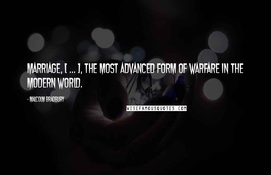 Malcolm Bradbury Quotes: Marriage, [ ... ], the most advanced form of warfare in the modern world.