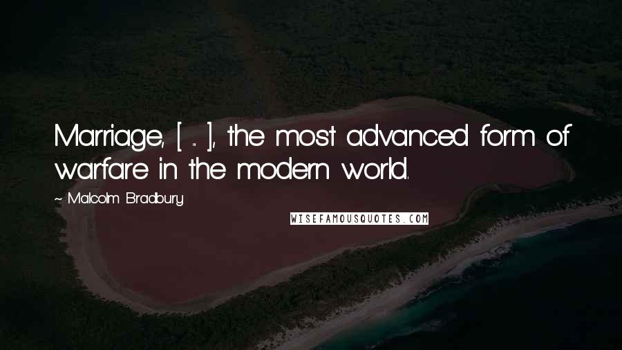 Malcolm Bradbury Quotes: Marriage, [ ... ], the most advanced form of warfare in the modern world.