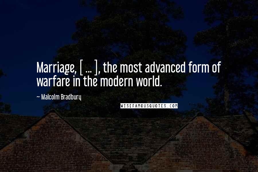 Malcolm Bradbury Quotes: Marriage, [ ... ], the most advanced form of warfare in the modern world.