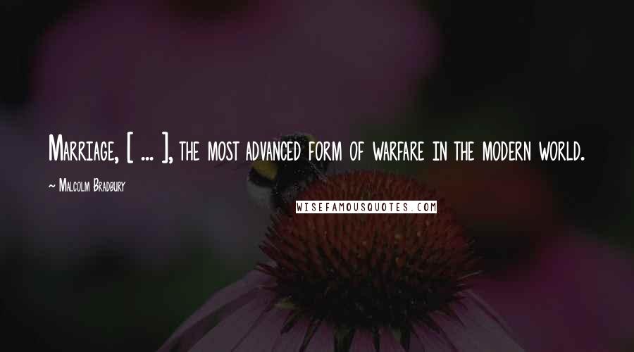 Malcolm Bradbury Quotes: Marriage, [ ... ], the most advanced form of warfare in the modern world.