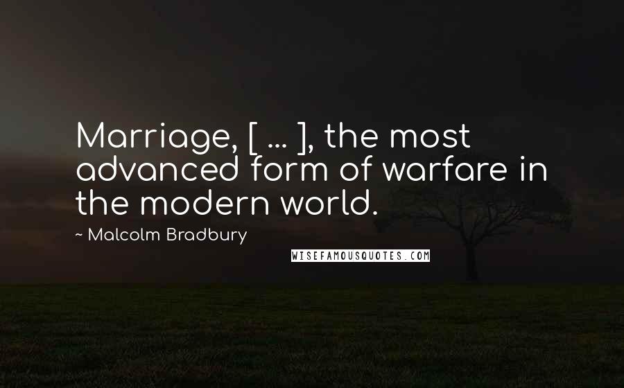 Malcolm Bradbury Quotes: Marriage, [ ... ], the most advanced form of warfare in the modern world.