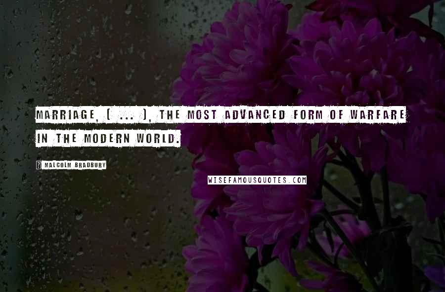 Malcolm Bradbury Quotes: Marriage, [ ... ], the most advanced form of warfare in the modern world.