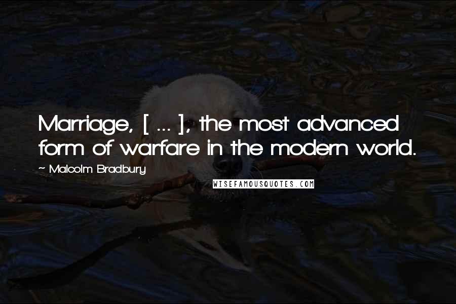 Malcolm Bradbury Quotes: Marriage, [ ... ], the most advanced form of warfare in the modern world.