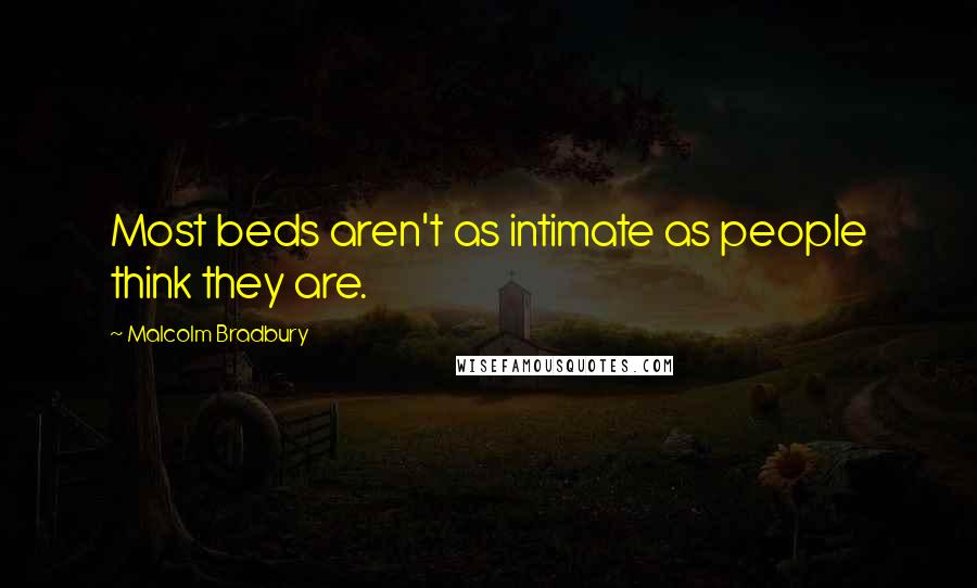 Malcolm Bradbury Quotes: Most beds aren't as intimate as people think they are.
