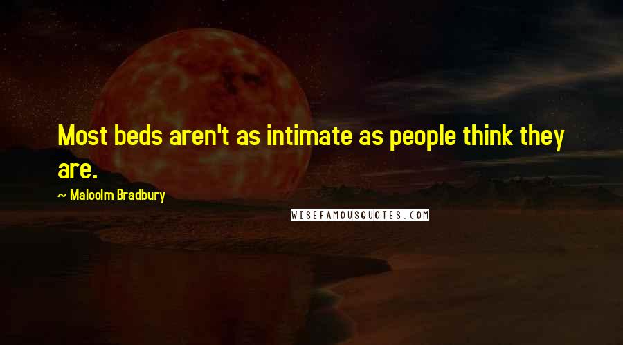 Malcolm Bradbury Quotes: Most beds aren't as intimate as people think they are.