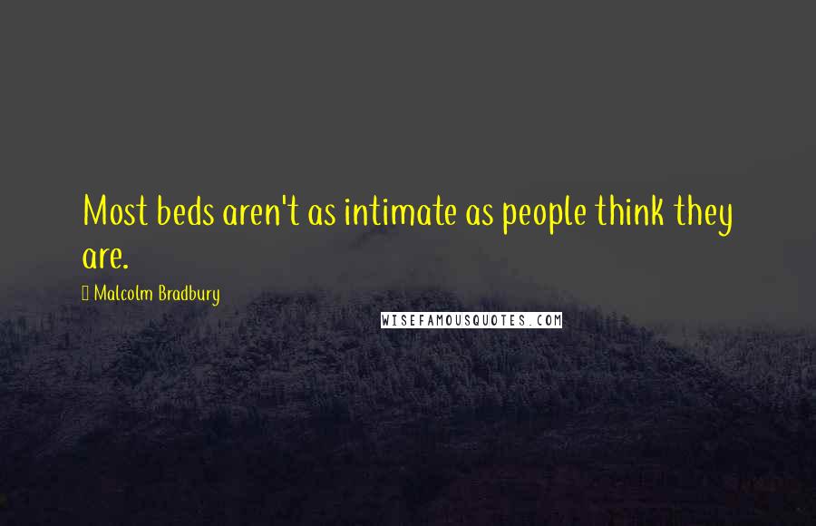 Malcolm Bradbury Quotes: Most beds aren't as intimate as people think they are.