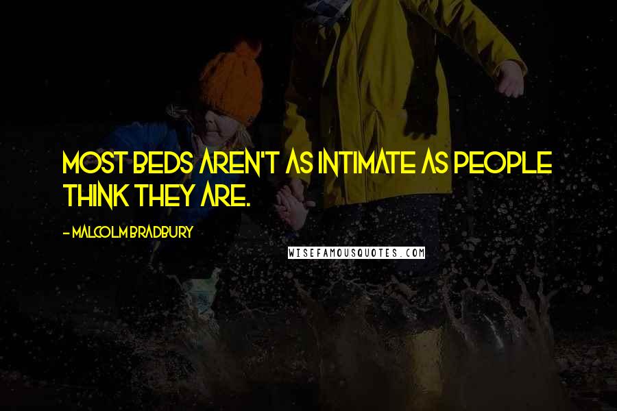 Malcolm Bradbury Quotes: Most beds aren't as intimate as people think they are.