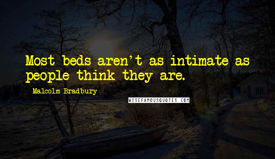 Malcolm Bradbury Quotes: Most beds aren't as intimate as people think they are.
