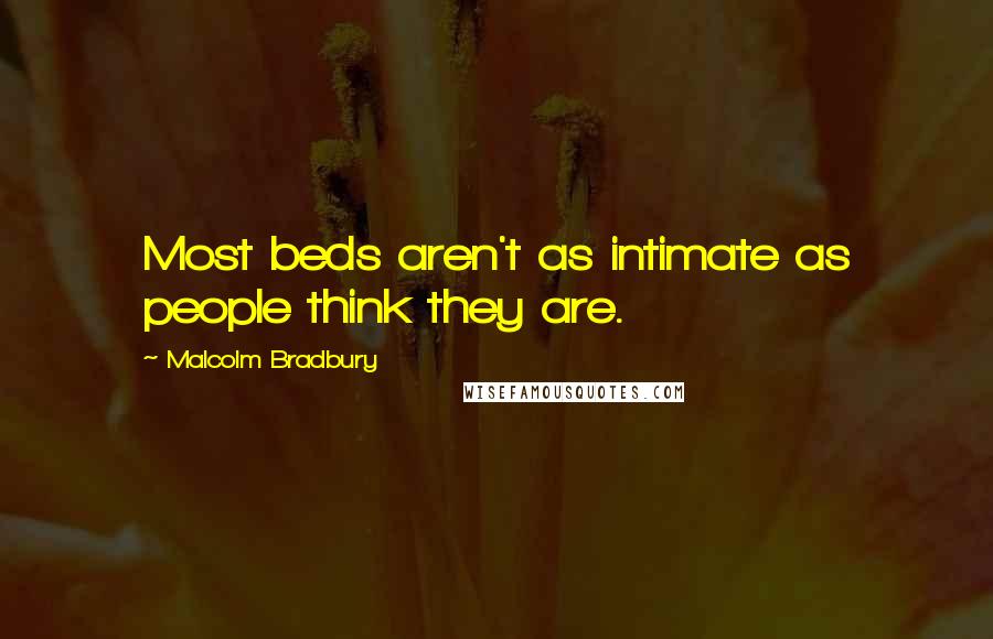 Malcolm Bradbury Quotes: Most beds aren't as intimate as people think they are.