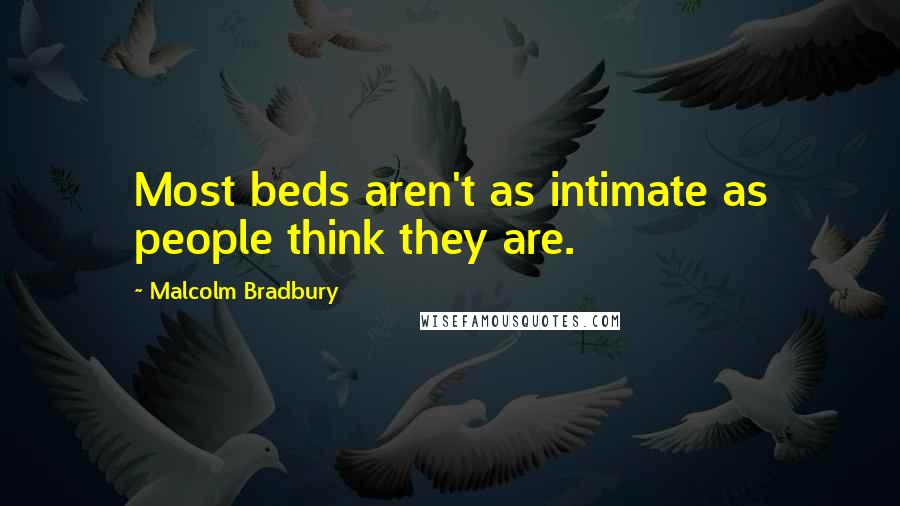 Malcolm Bradbury Quotes: Most beds aren't as intimate as people think they are.