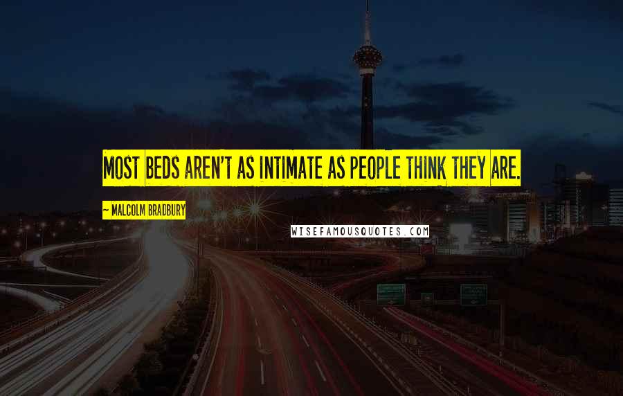 Malcolm Bradbury Quotes: Most beds aren't as intimate as people think they are.