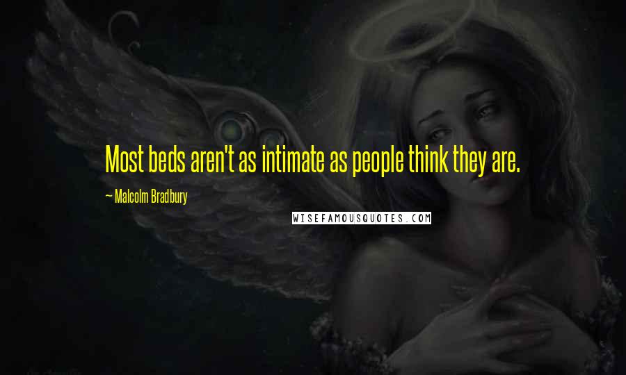 Malcolm Bradbury Quotes: Most beds aren't as intimate as people think they are.