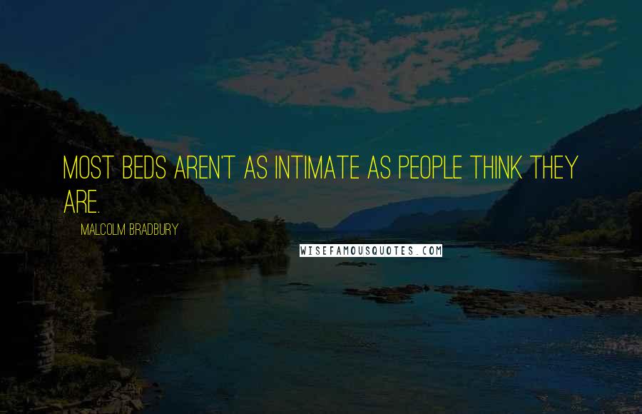 Malcolm Bradbury Quotes: Most beds aren't as intimate as people think they are.