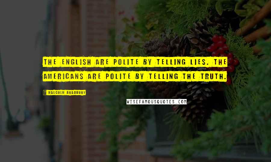 Malcolm Bradbury Quotes: The English are polite by telling lies. The Americans are polite by telling the truth.