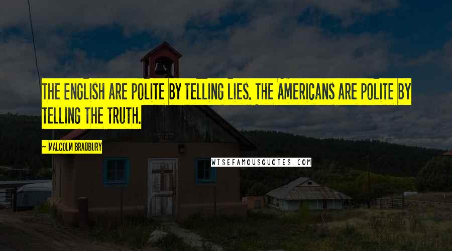 Malcolm Bradbury Quotes: The English are polite by telling lies. The Americans are polite by telling the truth.